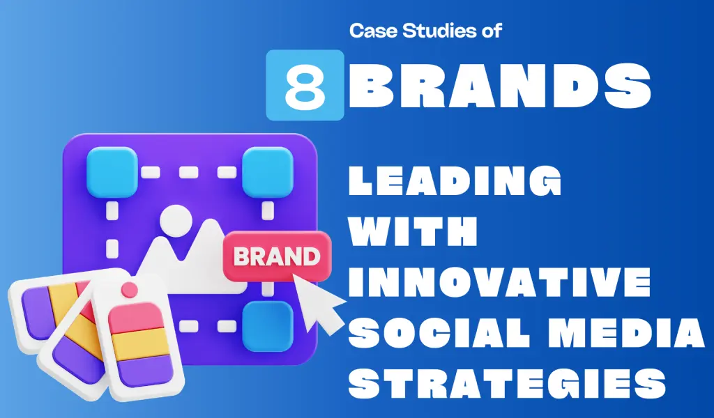 Case Studies of 8 Brands Leading with Innovative Social Media Strategies