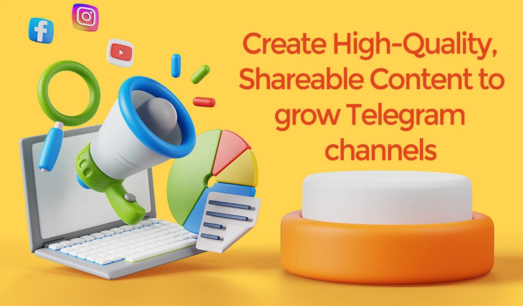 Create High Quality, Shareable Content to grow Telegram channels